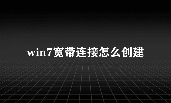 win7宽带连接怎么创建