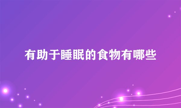 有助于睡眠的食物有哪些