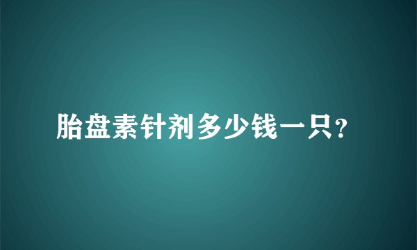 胎盘素针剂多少钱一只？