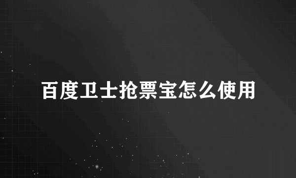 百度卫士抢票宝怎么使用