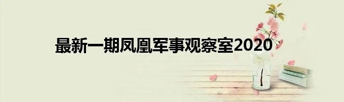 最新一期凤凰军事观察室2020