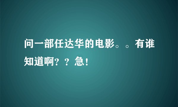 问一部任达华的电影。。有谁知道啊？？急！