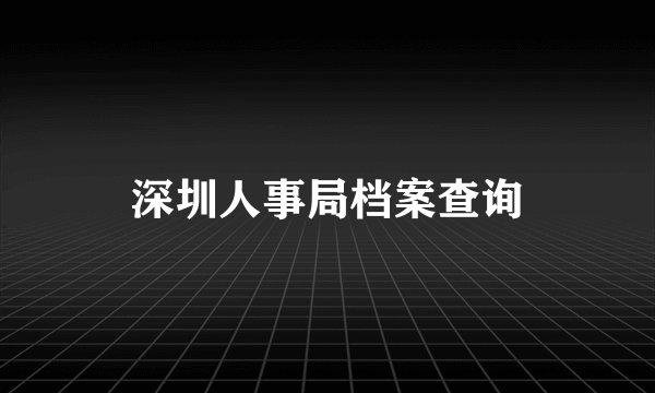 深圳人事局档案查询