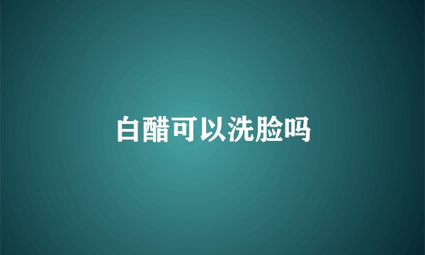 白醋可以洗脸吗