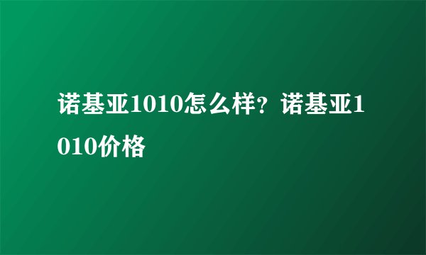 诺基亚1010怎么样？诺基亚1010价格