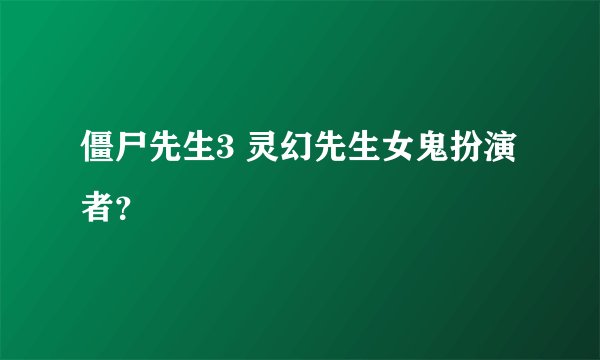 僵尸先生3 灵幻先生女鬼扮演者？