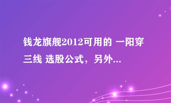 钱龙旗舰2012可用的 一阳穿三线 选股公式，另外最好指导下如何编入软件