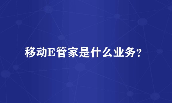移动E管家是什么业务?