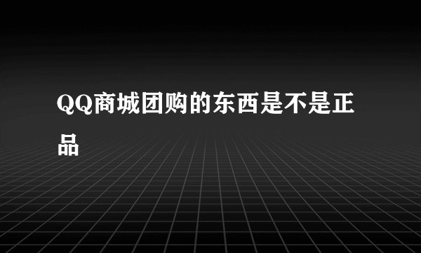 QQ商城团购的东西是不是正品