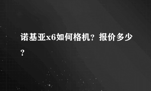 诺基亚x6如何格机？报价多少？