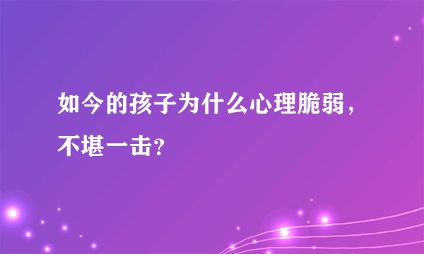 如今的孩子为什么心理脆弱,不堪一击?
