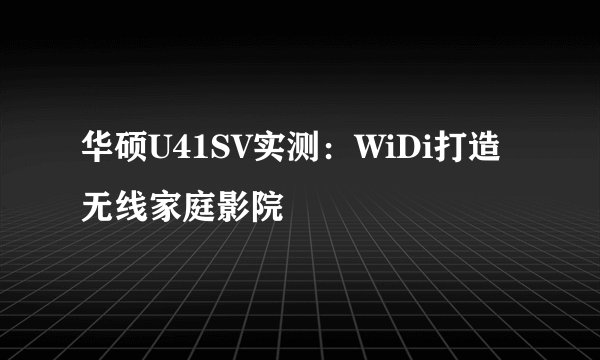 华硕U41SV实测：WiDi打造无线家庭影院