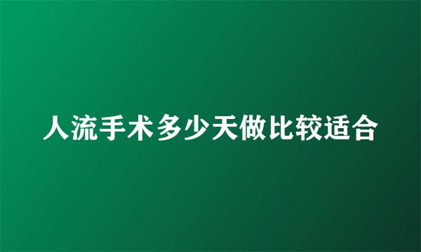人流手术多少天做比较适合