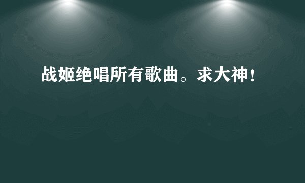 战姬绝唱所有歌曲。求大神！