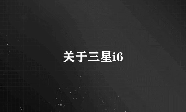 关于三星i6