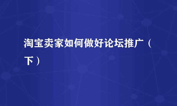 淘宝卖家如何做好论坛推广（下）