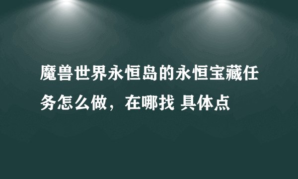 魔兽世界永恒岛的永恒宝藏任务怎么做，在哪找 具体点