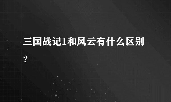 三国战记1和风云有什么区别？