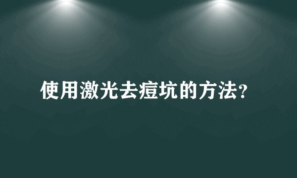 使用激光去痘坑的方法？