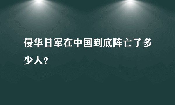 侵华日军在中国到底阵亡了多少人？