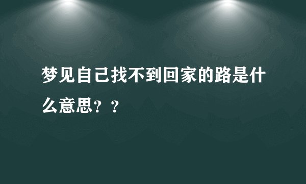 梦见自己找不到回家的路是什么意思？？