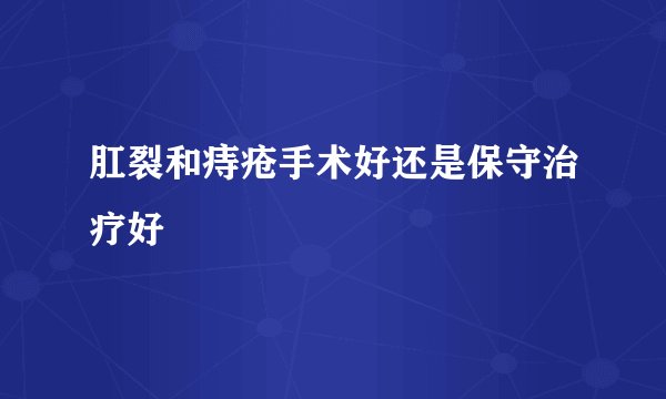 肛裂和痔疮手术好还是保守治疗好