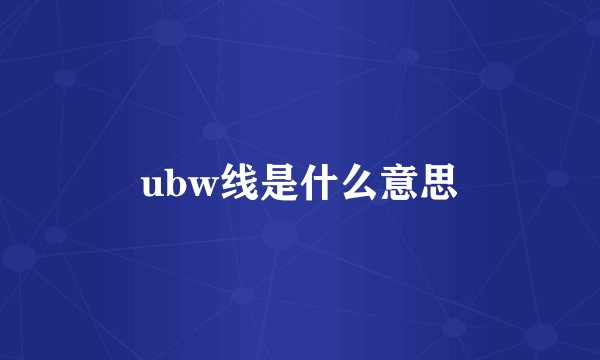 ubw线是什么意思