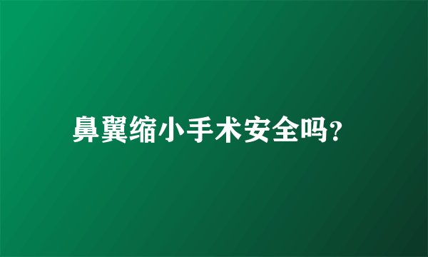 鼻翼缩小手术安全吗？