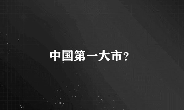 中国第一大市？