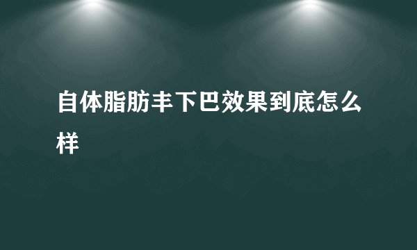 自体脂肪丰下巴效果到底怎么样