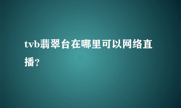 tvb翡翠台在哪里可以网络直播?