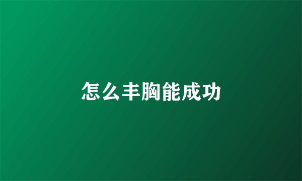 怎么丰胸能成功