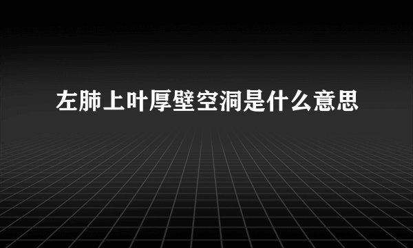 左肺上叶厚壁空洞是什么意思