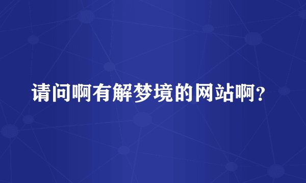 请问啊有解梦境的网站啊？