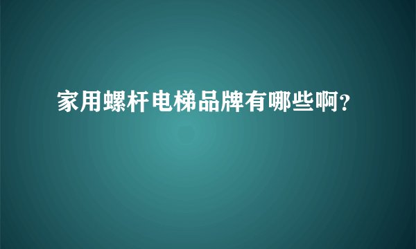 家用螺杆电梯品牌有哪些啊?