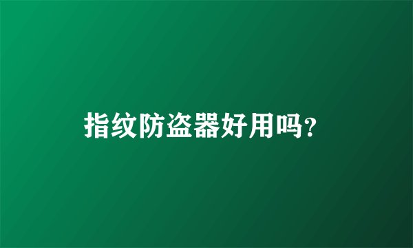 指纹防盗器好用吗？