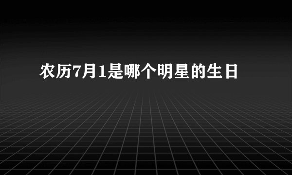 农历7月1是哪个明星的生日