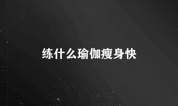 练什么瑜伽瘦身快