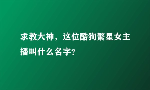 求教大神，这位酷狗繁星女主播叫什么名字？