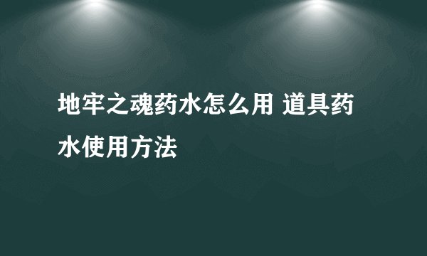 地牢之魂药水怎么用 道具药水使用方法