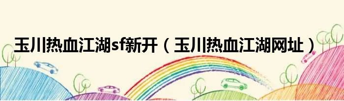 玉川热血江湖sf新开（玉川热血江湖网址）