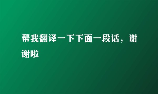 帮我翻译一下下面一段话，谢谢啦