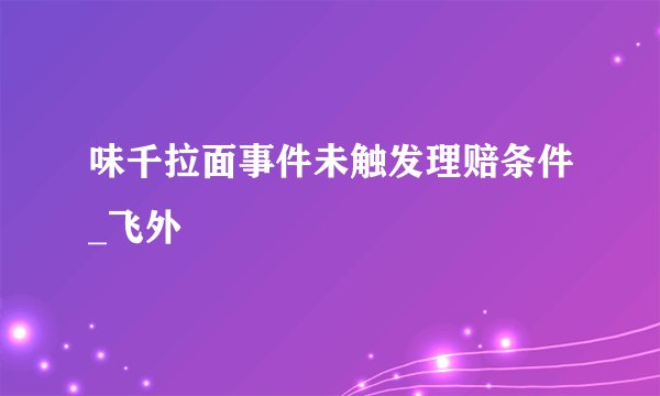 味千拉面事件未触发理赔条件_飞外