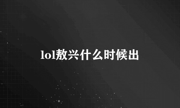 lol敖兴什么时候出