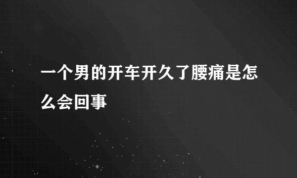 一个男的开车开久了腰痛是怎么会回事