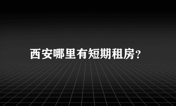 西安哪里有短期租房？