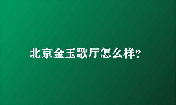 北京金玉歌厅怎么样？