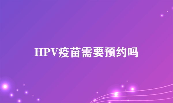 HPV疫苗需要预约吗