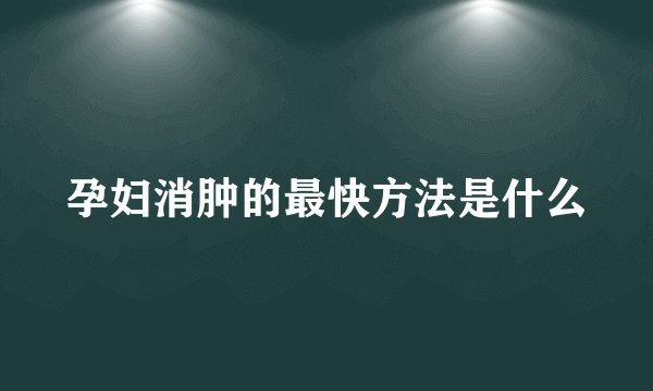 孕妇消肿的最快方法是什么