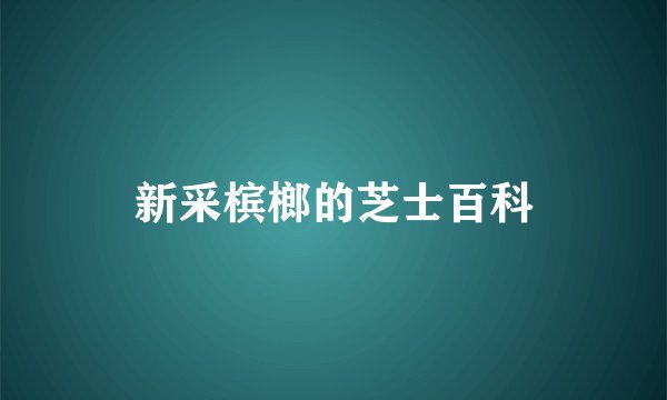 新采槟榔的芝士百科
